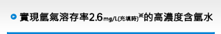 実現氫氣溶存率2.0mg/L（充填時）※的高濃度含氫水